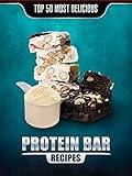 Top 50 Most Delicious Protein Bar Recipes (Recipe Top 50's Book 57)