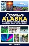 Experience Alaska: A Tourist's Guide to Alaska: North to the Future, the Last Frontier