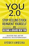 You 2.0: Stop Feeling Stuck, Reinvent Yourself, and Become a Brand New You - Master the Art of Personal Transformation