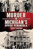 Murder in Michigan's Upper Peninsula (Murder & Mayhem)