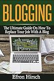 Blogging: The Ultimate Guide On How To Replace Your Job With A Blog (Blogging, Make Money Blogging, Blog, Blogging for Profit, Blogging for Beginners)