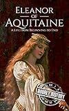 Eleanor of Aquitaine: A Life From Beginning to End (Biographies of French Royalty)