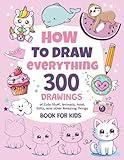 How To Draw Everything: 300 Drawings of Cute Stuff, Animals, Food, Gifts, and other Amazing Things | Book For Kids