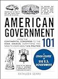 American Government 101: From the Continental Congress to the Iowa Caucus, Everything You Need to Know About US Politics (Adams 101 Series)