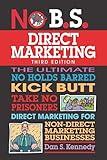 No B.S. Direct Marketing: The Ultimate No Holds Barred Kick Butt Take No Prisoners Direct Marketing for Non-Direct Marketing Businesses