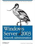 Windows Server 2003 Network Administration: Building and Maintaining Problem-Free Windows Networks