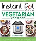 Instant Pot Miracle Vegetarian Cookbook: More than 100 Easy Meatless Meals for Your Favorite Kitchen Device