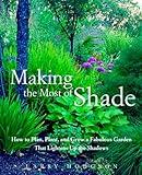 Making the Most of Shade: How to Plan, Plant, and Grow a Fabulous Garden that Lightens up the Shadows