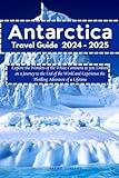 Antarctica Travel Guide 2024 - 2025: Explore the Wonders of the White Continent as you Embark on a Journey to the End of the World and Experience the Thrilling Adventure of a Lifetime