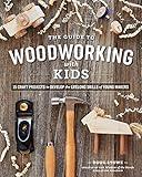 The Guide to Woodworking with Kids: Craft Projects to Develop the Lifelong Skills of Young Makers