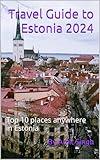 Travel Guide to Estonia 2024: Top 10 places anywhere in Estonia (Travel Guides to Europe 2024 Book 12)