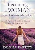 Becoming the Woman God Wants Me to Be: A 90-Day Guide to Living the Proverbs 31 Life