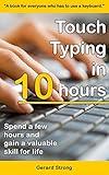 Touch Typing in 10 hours: Spend a few hours now and gain a valuable skills for life