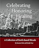 Celebrating Honoring Healing: A Collection of Earth-based Rituals