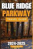 Blue Ridge Parkway Travel Guide 2024-2025: Enjoy The Diversity Of Scenery Ranging From Lush Meadows And Serene Vistas To Majestic Mountains And Dense ... The Region (More Comprehensive Budget Travel)