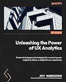 Unleashing the Power of UX Analytics: Proven techniques and strategies for uncovering user insights to deliver a delightful user experience