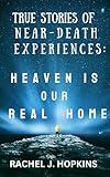 True Stories of Near-Death Experiences: Heaven is our Real Home