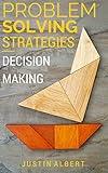 Problem Solving Strategies - Decision Making and Problem Solving: Art of Problem Solving - Decision-Making & Problem Solving (Problem Solving Skills Book 1)