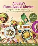 Abuela's Plant-Based Kitchen: Vegan Cuisine Inspired by Latin & Caribbean Family Recipes