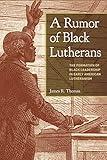 A Rumor of Black Lutherans: The Formation of Black Leadership in Early American Lutheranism