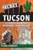 Secret Tucson: A Guide to the Weird, Wonderful, and Obscure