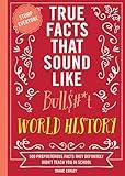 True Facts That Sound Like Bull$#*t: World History: 500 Preposterous Facts They Definitely Didn’t Teach You in School