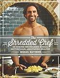 The Shredded Chef: 125 Recipes for Building Muscle, Getting Lean, and Staying Healthy (Third Edition)