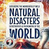 Exploring the Wonderfully Wild Natural Disasters, Catastrophes, and Phenomena of the World: Beautifully Illustrated Educational Insights into the ... and Extreme Weather, for Children of All Ages