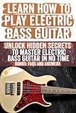 Learn How to Play Electric Bass Guitar: A Comprehensive Beginner’s Guide for Mastering Techniques, Scales, Chords, and Improvisation – Includes Advanced Finger Techniques and Music Theory