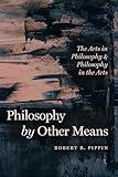 Philosophy by Other Means: The Arts in Philosophy and Philosophy in the Arts