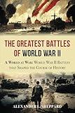 The Greatest Battles of World War II: A World at War:World War II Battles that Shaped the Course of History (World War II: A Comprehensive History)