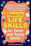 Powerful Skills for Teens and Young Adults : Easily Master Time Management, Communication, and Financial Literacy. Develop Goals and Relationships So You Thrive Plus More