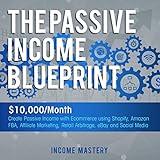 The Passive Income Blueprint: $10,000/Month Create Passive Income with Ecommerce Using Shopify, Amazon FBA, Affiliate Marketing, Retail Arbitrage, eBay and Social Media