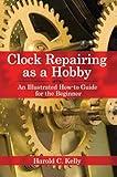 Clock Repairing as a Hobby: An Illustrated How-to Guide for the Beginner