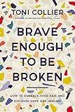 Brave Enough to Be Broken: How to Embrace Your Pain and Discover Hope and Healing