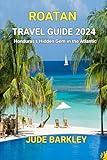 Roatan Travel Guide 2024: Honduras's Hidden Gem in the Atlantic (Island Getaways: Discovering Paradise in the Seas)