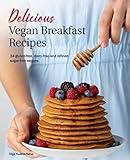 Delicious Vegan Breakfast Recipes: 34 gluten-free, dairy-free and refined sugar-free recipes