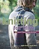 Knitting for Him: 27 Classic Projects to Keep Him Warm