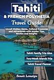 Tahiti & French Polynesia Travel Guide: Unveil Hidden Gems, Cultural Treasures and Adventures with Insider Tips, Routes and Insights