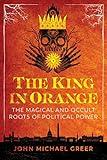 The King in Orange: The Magical and Occult Roots of Political Power