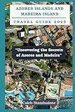 Azores Islands and Madeira Island Travel Guide 2025: “Uncovering the Secrets of Azores and Madeira”