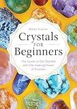 Crystals for Beginners: The Guide to Get Started with the Healing Power of Crystals