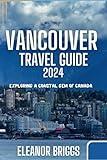 VANCOUVER TRAVEL GUIDE 2024: Exploring A Coastal Gem of Canada