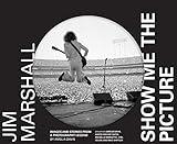 Jim Marshall: Show Me the Picture: Images and Stories from a Photography Legend (Jim Marshall Photography Book, Music History Photo Book)