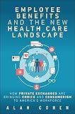 Employee Benefits and the New Health Care Landscape: How Private Exchanges are Bringing Choice and Consumerism to America's Workforce