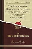 The Psychology of Religion, an Empirical Study of the Growth of Religious Consciousness (Classic Reprint)