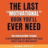 The Last “Motivational” Book You’ll Ever Need: The Indestructible Formula to Be Unstoppable and Achieve Your Goals (Even If You've Failed Before!) (No BS Self-Help, Books 1)