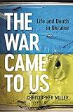 The War Came To Us: Life and Death in Ukraine -- A Waterstones Book of the Year 2023