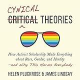 Cynical Theories: How Activist Scholarship Made Everything About Race, Gender, and Identity - and Why This Harms Everybody