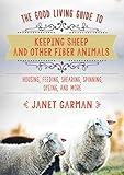 The Good Living Guide to Keeping Sheep and Other Fiber Animals: Housing, Feeding, Shearing, Spinning, Dyeing, and More